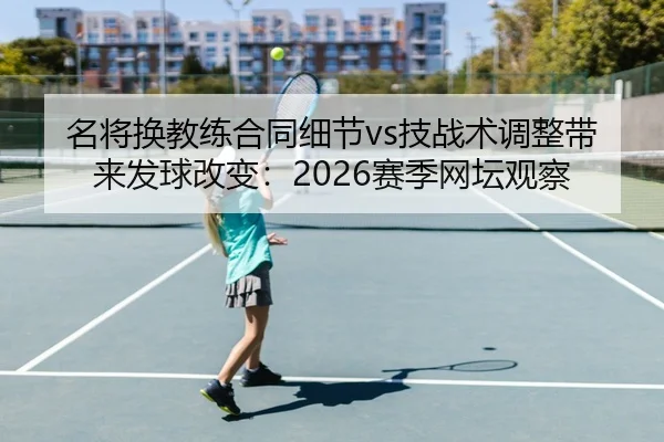 名将换教练合同细节vs技战术调整带来发球改变：2026赛季网坛观察
